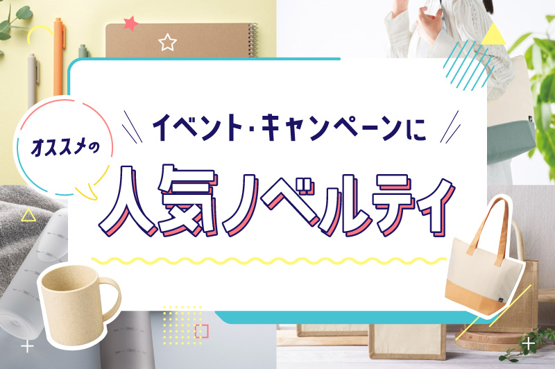 イベント・キャンペーンにおすすめの人気ノベルティ！販促効果の高い名入れノベルティや来場記念の粗品にピッタリの商品をご紹介